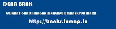 DENA BANK  GUJARAT GANDHINAGAR MANEKPUR MANEKPUR MAKA  banks information 